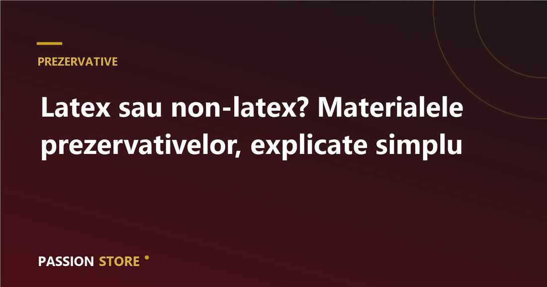 Latex sau non-latex? Materialele prezervativelor, explicate simplu