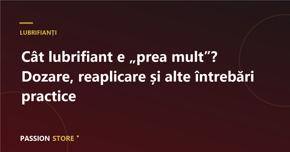 Cât lubrifiant e „prea mult”? Dozare, reaplicare și alte întrebări practice