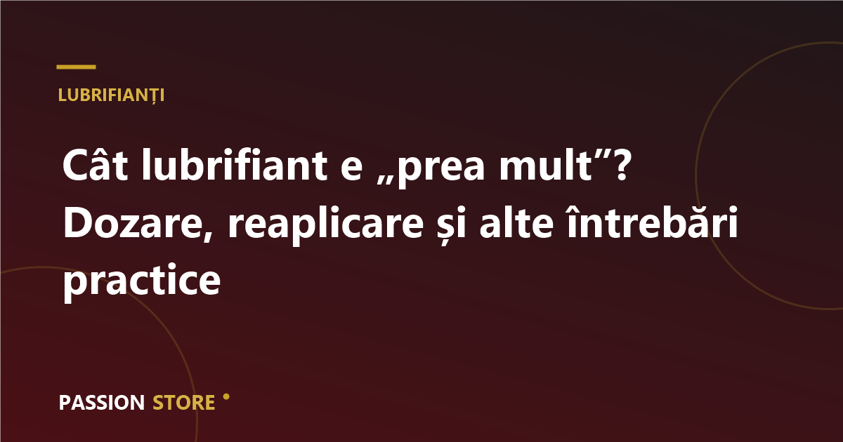Cât lubrifiant e „prea mult”? Dozare, reaplicare și alte întrebări practice