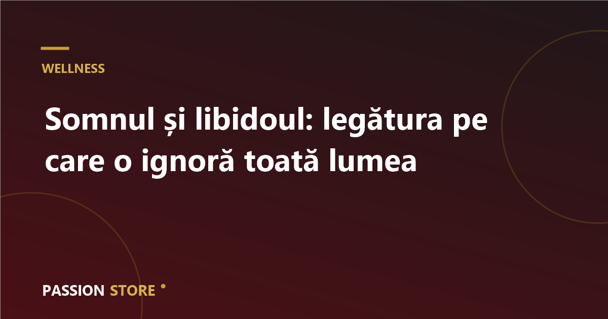 Somnul și libidoul: legătura pe care o ignoră toată lumea
