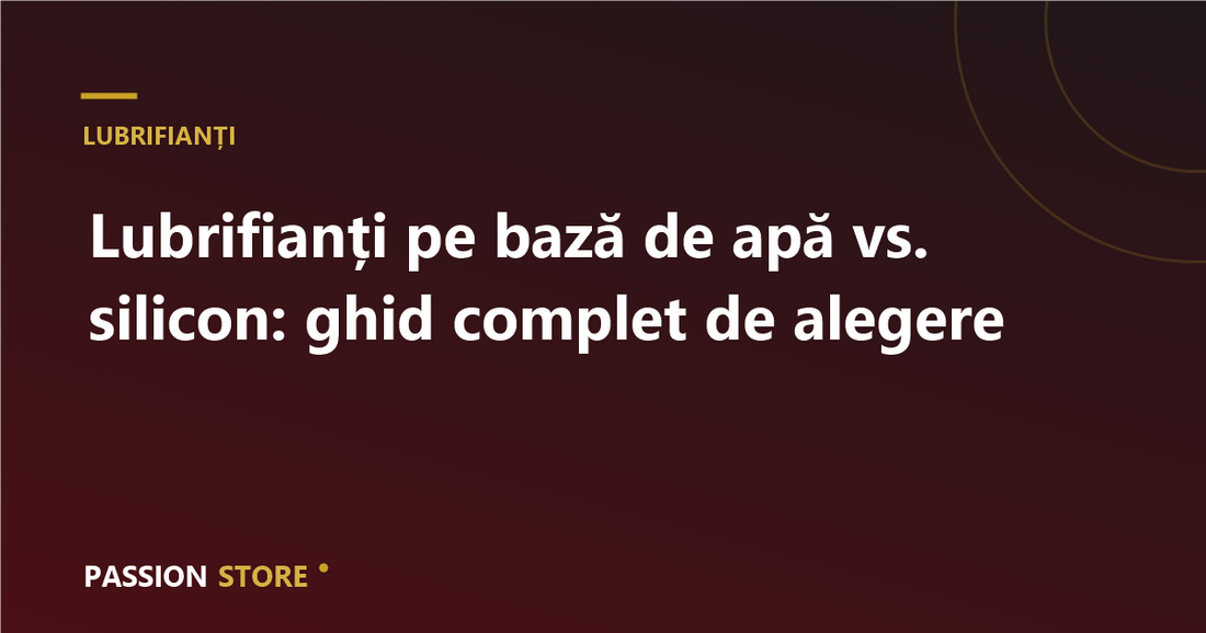 Lubrifianți pe bază de apă vs. silicon: ghid complet de alegere