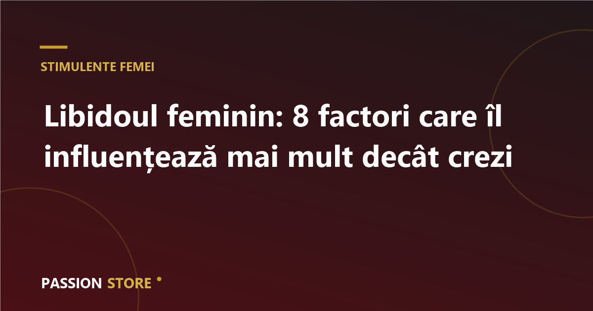 Libidoul feminin: 8 factori care îl influențează mai mult decât crezi