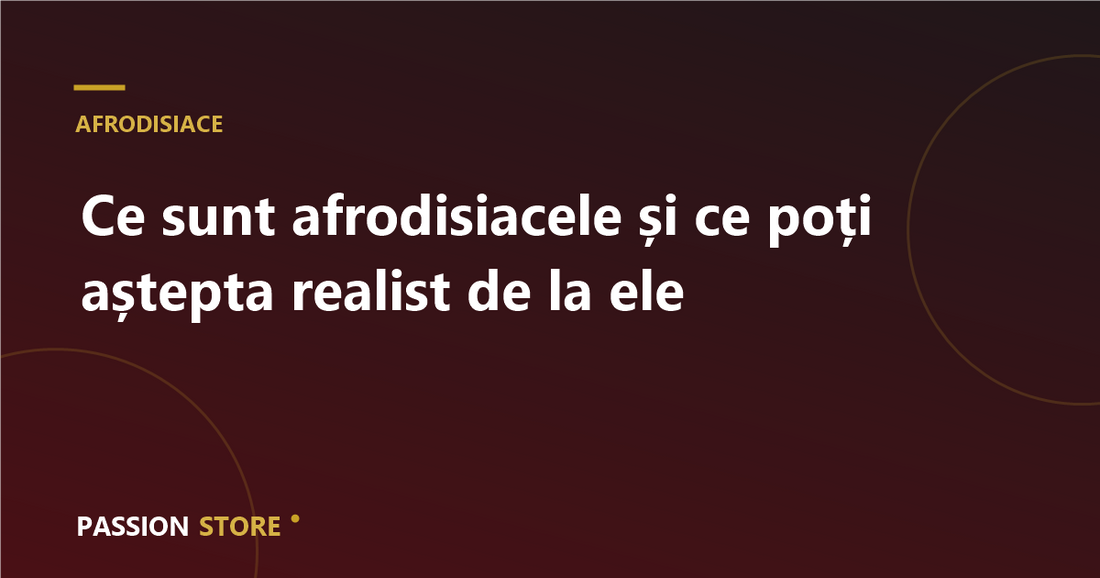 Ce sunt afrodisiacele și ce poți aștepta realist de la ele