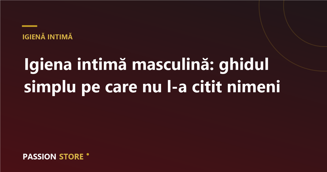 Igiena intimă masculină: ghidul simplu pe care nu l-a citit nimeni