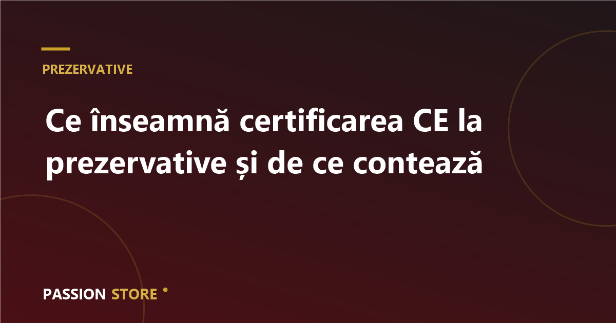 Ce înseamnă certificarea CE la prezervative și de ce contează