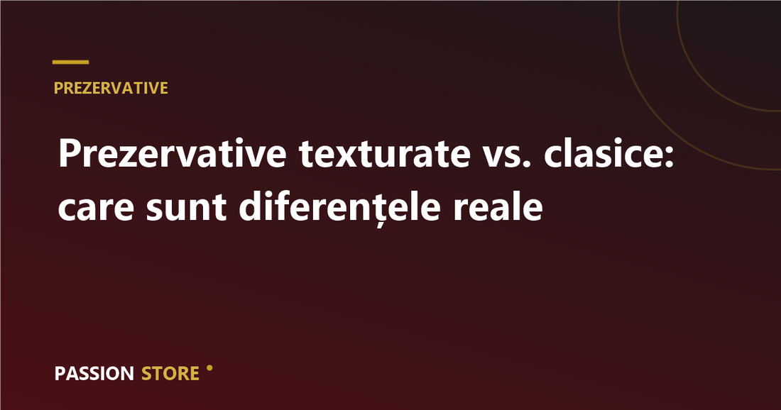 Prezervative texturate vs. clasice: care sunt diferențele reale