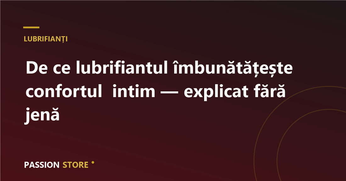 De ce lubrifiantul îmbunătățește confortul intim — explicat fără jenă
