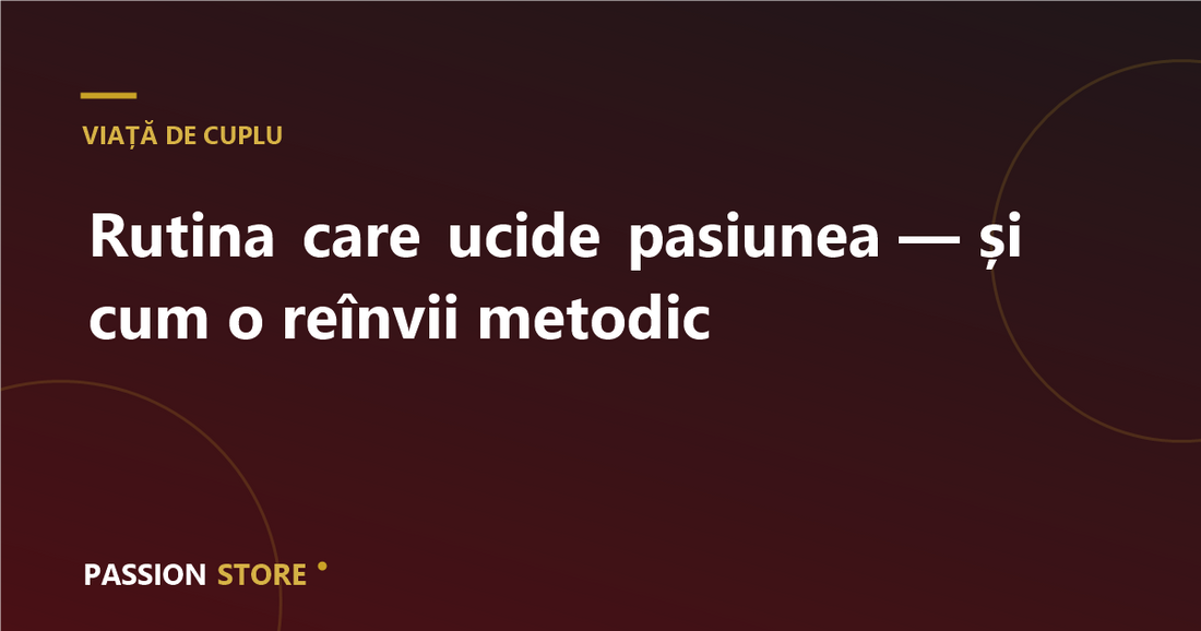 Rutina care ucide pasiunea — și cum o reînvii metodic