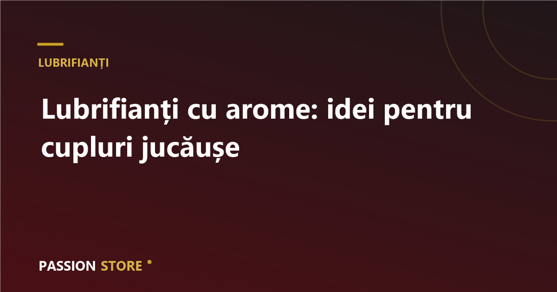 Lubrifianți cu arome: idei pentru cupluri jucăușe