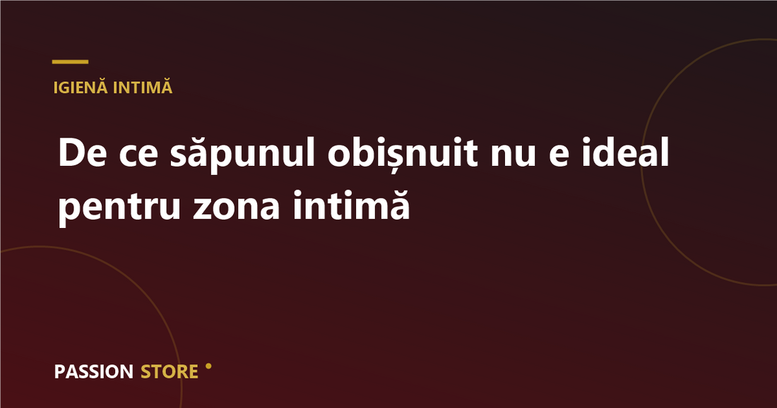 De ce săpunul obișnuit nu e ideal pentru zona intimă