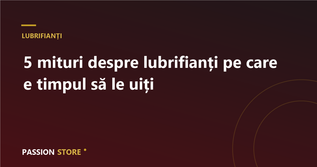 5 mituri despre lubrifianți pe care e timpul să le uiți