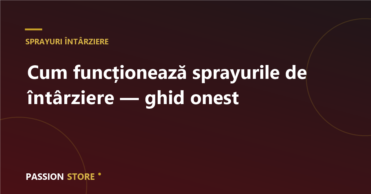 Cum funcționează sprayurile de întârziere — ghid onest