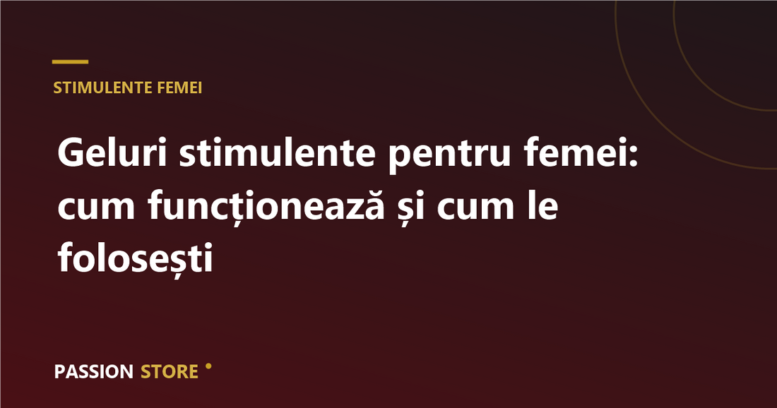 Geluri stimulente pentru femei: cum funcționează și cum le folosești