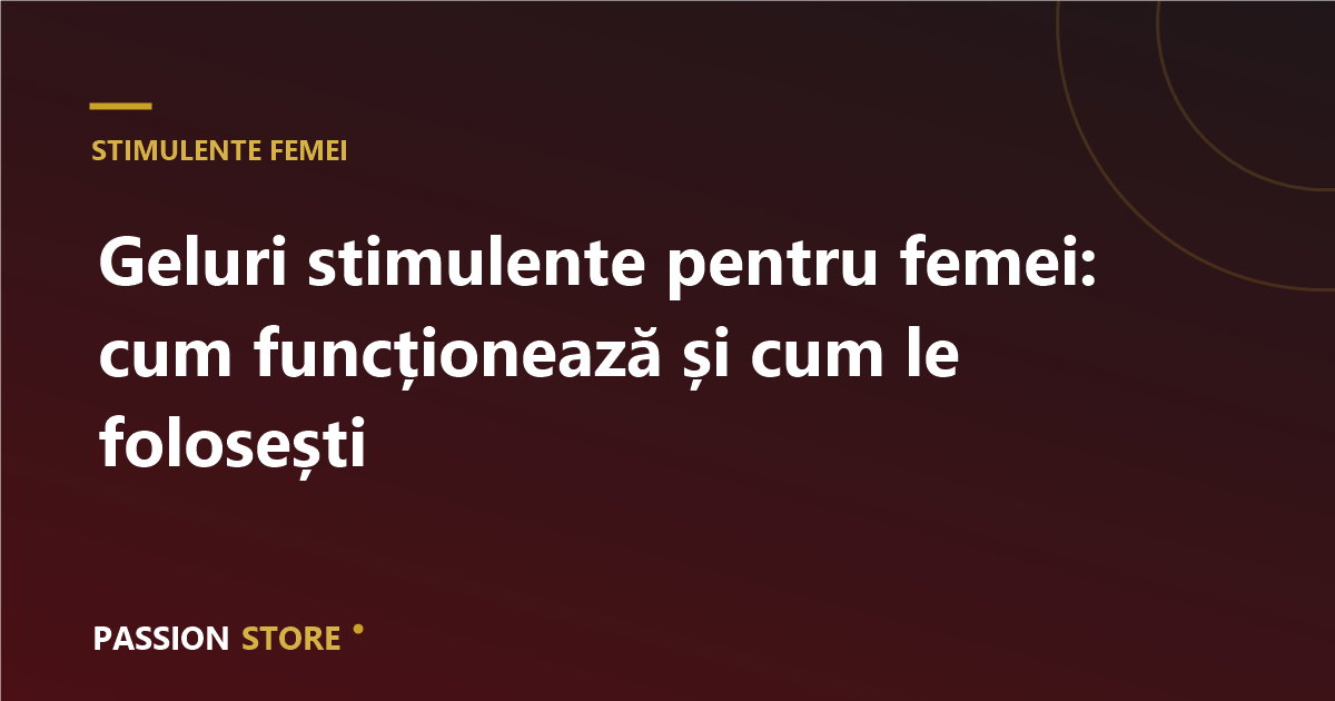 Geluri stimulente pentru femei: cum funcționează și cum le folosești
