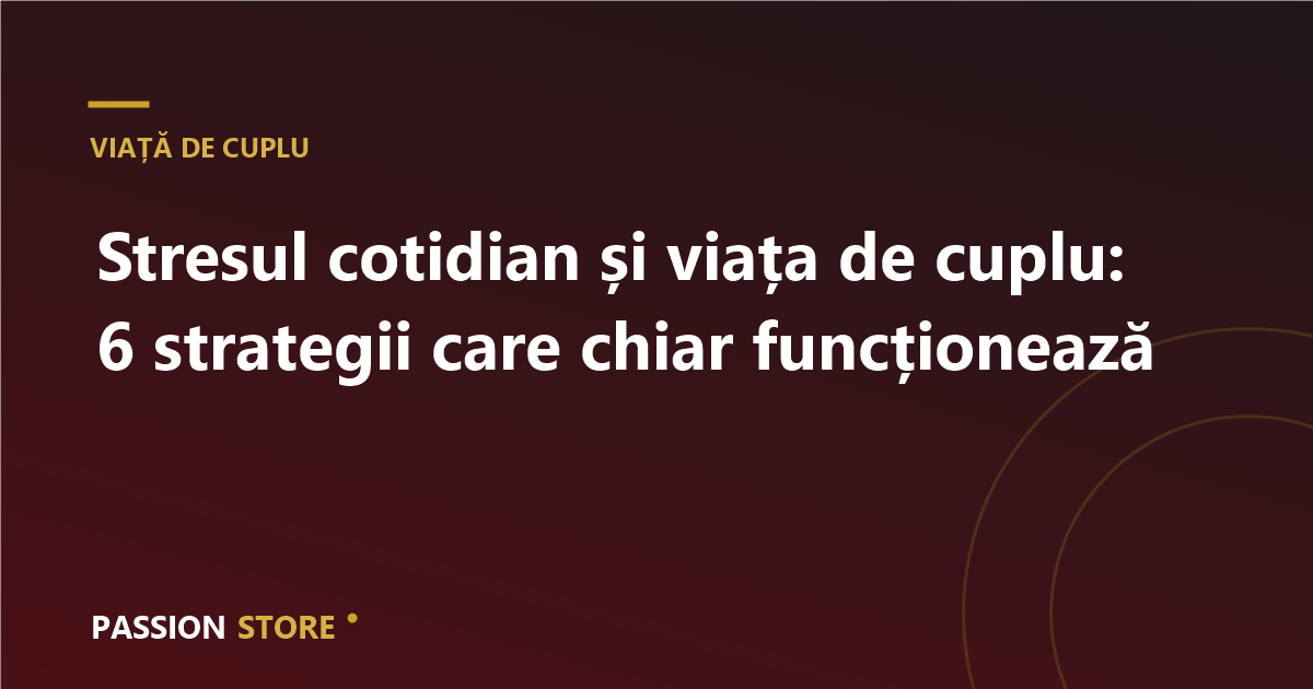 Stresul cotidian și viața de cuplu: 6 strategii care chiar funcționează