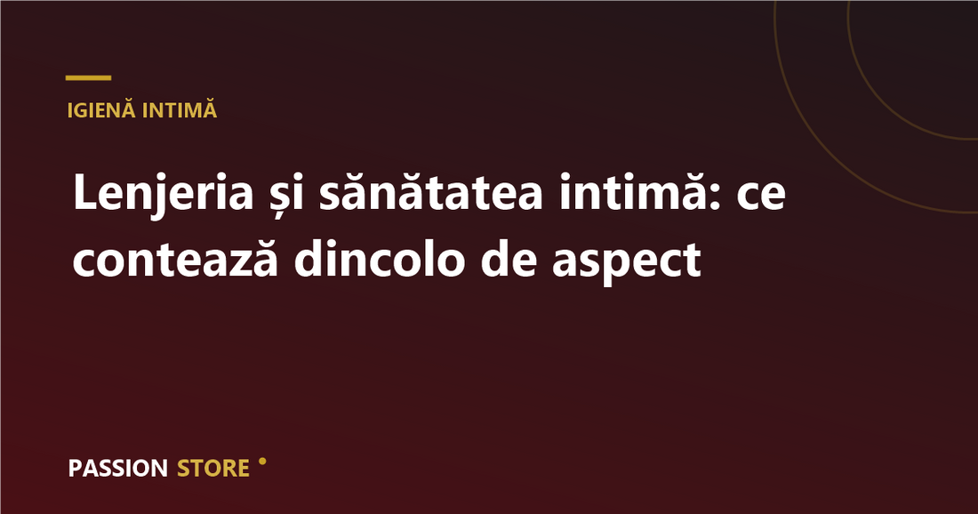 Lenjeria și sănătatea intimă: ce contează dincolo de aspect