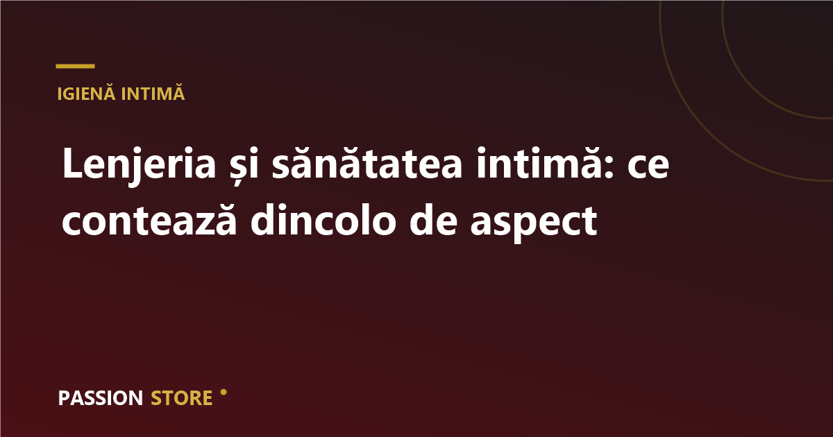 Lenjeria și sănătatea intimă: ce contează dincolo de aspect